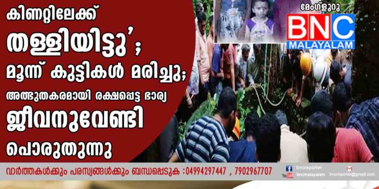 'ഭർത്താവ് കുടുംബാംഗങ്ങളെ കിണറ്റിലേക്ക് തള്ളിയിട്ടു'; മൂന്ന് കുട്ടികൾ മരിച്ചു;അത്ഭുതകരമായി രക്ഷപ്പെട്ട ഭാര്യ ജീവനുവേണ്ടി പൊരുതുന്നു