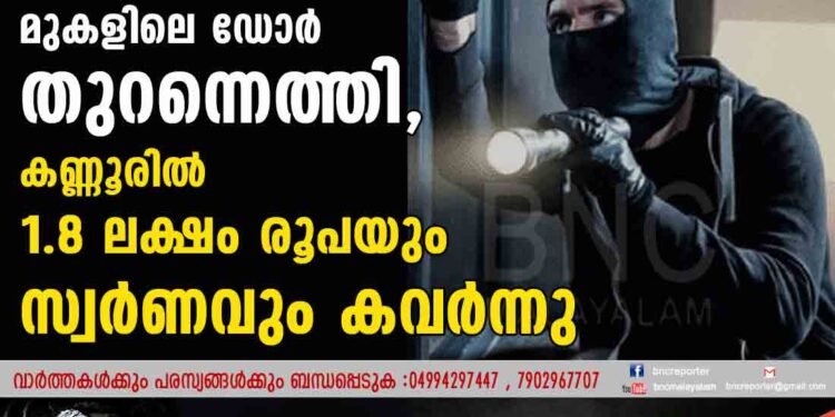 മുഖംമൂടി ധരിച്ച് മുകളിലെ ഡോർ തുറന്നെത്തി,  കണ്ണൂരിൽ 1.8 ലക്ഷം രൂപയും സ്വർണവും കവർന്നു