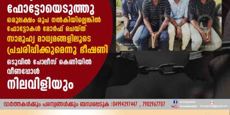 യുവാവിനെയും വനിതാസുഹൃത്തിനെയും തടഞ്ഞുനിർത്തി ഫോട്ടോയെടുത്തു .ഒരുലക്ഷം രൂപ നൽകിയില്ലെങ്കിൽ ഫോട്ടോകൾ മോർഫ് ചെയ്ത് സാമൂഹ്യ മാധ്യമങ്ങളിലൂടെ പ്രചരിപ്പിക്കുമെന്നു ഭീഷണി. ഒടുവിൽ പോലീസ് കെണിയിൽ വീണപ്പോൾ നിലവിളിയും .