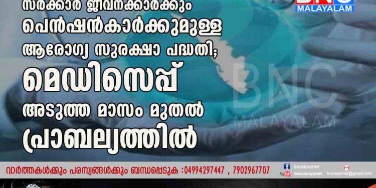 സർക്കാർ ജീവനക്കാർക്കും പെൻഷൻകാർക്കുമുള്ള ആരോഗ്യ സുരക്ഷാ പദ്ധതി; മെഡിസെപ്പ് അടുത്ത മാസം മുതൽ പ്രാബല്യത്തിൽ