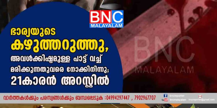 ഭാര്യയുടെ കഴുത്തറുത്തു, അവൾക്കിഷ്ടമുള്ള പാട്ട് വച്ച് മരിക്കുന്നതുവരെ നോക്കിനിന്നു; 21കാരൻ അറസ്റ്റിൽ