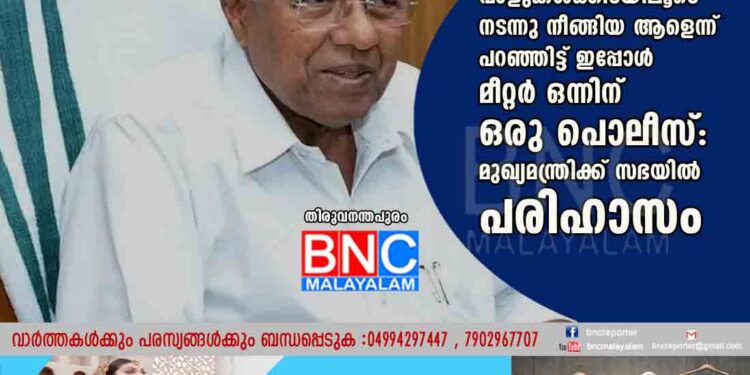 വാളുകൾക്കിടയിലൂടെ നടന്നു നീങ്ങിയ ആളെന്ന് പറഞ്ഞിട്ട് ഇപ്പോൾ മീറ്റർ ഒന്നിന് ഒരു പൊലീസ്: മുഖ്യമന്ത്രിക്ക് സഭയിൽ പരിഹാസം