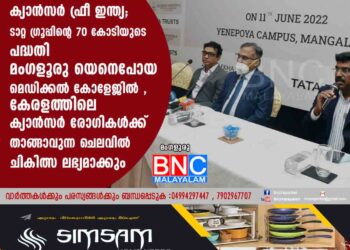 ക്യാൻസർ ഫ്രീ ഇന്ത്യ; ടാറ്റ ഗ്രൂപ്പിൻ്റെ 70 കോടിയുടെ പദ്ധതി മംഗളൂരു യെനെപോയ മെഡിക്കൽ കോളേജിൽ ,കേരളത്തിലെ ക്യാൻസർ രോഗികൾക്ക് താങ്ങാവുന്ന ചെലവിൽ ചികിത്സ ലഭ്യമാക്കും