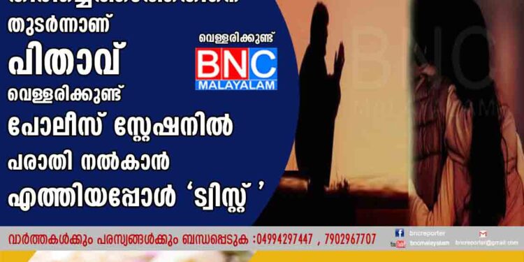 മകൾ തിരിച്ചെത്താത്തതിനെ തുടർന്നാണ് പിതാവ് വെള്ളരിക്കുണ്ട് പോലീസ്  സ്റ്റേഷനിൽ പരാതി നൽകാൻ എത്തിയപ്പോൾ 'ട്വിസ്റ്റ്' .