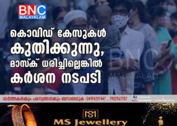 കൊവിഡ് കേസുകൾ കുതിക്കുന്നു, മാസ്‌ക് ധരിച്ചില്ലെങ്കിൽ കർശന നടപടി