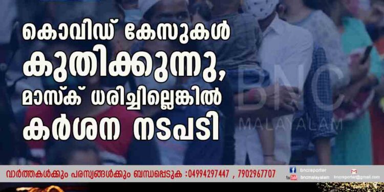 കൊവിഡ് കേസുകൾ കുതിക്കുന്നു, മാസ്‌ക് ധരിച്ചില്ലെങ്കിൽ കർശന നടപടി