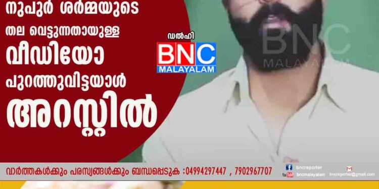 പ്രവാചക നിന്ദ: നുപുർ ശർമ്മയുടെ തല വെട്ടുന്നതായുള്ള വീഡിയോ പുറത്തുവിട്ടയാൾ അറസ്റ്റിൽ