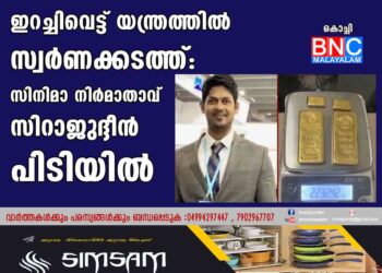 ഇറച്ചിവെട്ട് യന്ത്രത്തില്‍ സ്വര്‍ണക്കടത്ത്: സിനിമാനിര്‍മാതാവ് സിറാജുദ്ദീന്‍ പിടിയില്‍