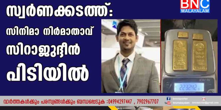 ഇറച്ചിവെട്ട് യന്ത്രത്തില്‍ സ്വര്‍ണക്കടത്ത്: സിനിമാനിര്‍മാതാവ് സിറാജുദ്ദീന്‍ പിടിയില്‍