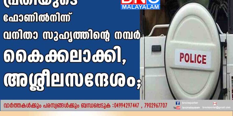 പ്രതിയുടെ ഫോണില്‍നിന്ന് വനിതാ സുഹൃത്തിന്റെ നമ്പര്‍ കൈക്കലാക്കി, അശ്ലീലസന്ദേശം;