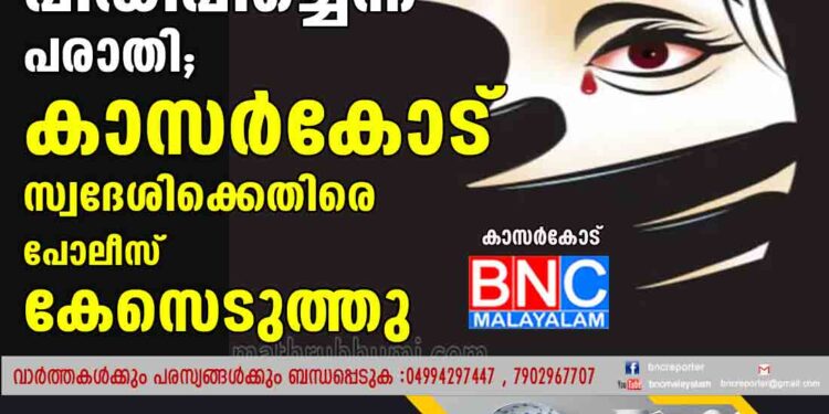 17കാരിയെ  പീഡിപ്പിച്ചെന്ന് പരാതി; കാസർകോട് സ്വദേശിക്കെതിരെ കേസ് പോലീസ് കേസെടുത്തു