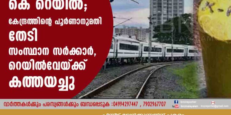 കെ റെയിൽ; കേന്ദ്രത്തിന്റെ പൂർണാനുമതി തേടി സംസ്ഥാന സർക്കാർ, റെയിൽവേയ്ക്ക് കത്തയച്ചു