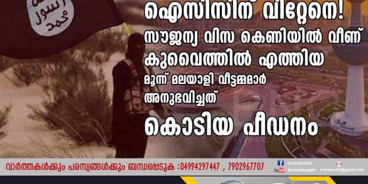 അല്ലെങ്കിൽ അവർ മൂവരേയും ഐസിസിന് വിറ്റേനെ! സൗജന്യവിസ കെണിയിൽ വീണ് കുവൈത്തിൽ എത്തിയ മൂന്ന് മലയാളി വീട്ടമ്മമാർ അനുഭവിച്ചത് കൊടിയ പീഡനം