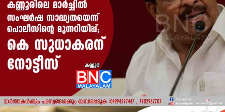 കണ്ണൂരിലെ മാർച്ചിൽ സംഘർഷ സാദ്ധ്യതയെന്ന് പൊലീസിന്റെ മുന്നറിയിപ്പ്; കെ സുധാകരന് നോട്ടീസ്