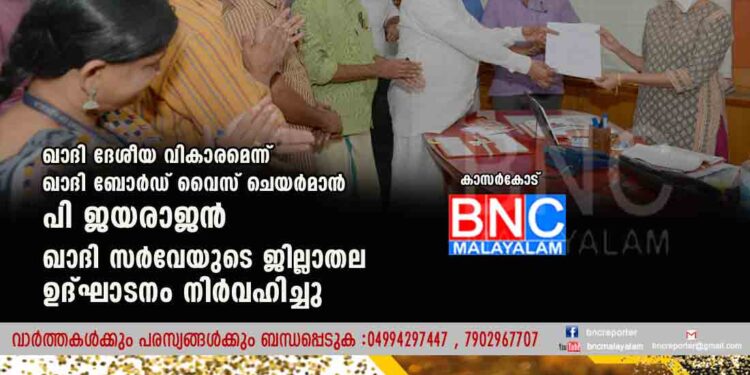 ഖാദി ദേശീയ വികാരമെന്ന് ഖാദി ബോര്‍ഡ് വൈസ് ചെയര്‍മാന്‍ പി ജയരാജന്‍ ഖാദി സര്‍വേയുടെ ജില്ലാതല ഉദ്ഘാടനം നിര്‍വഹിച്ചു