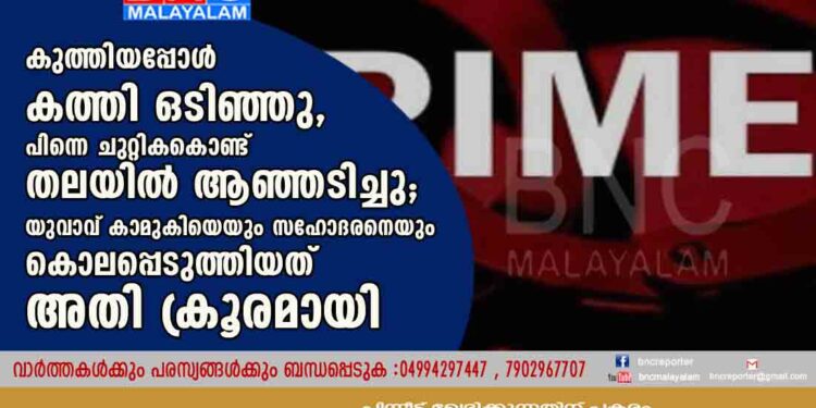 കുത്തിയപ്പോൾ കത്തി ഒടിഞ്ഞു, പിന്നെ ചുറ്റികകൊണ്ട് തലയിൽ ആഞ്ഞടിച്ചു; യുവാവ് കാമുകിയെയും സഹോദരനെയും കൊലപ്പെടുത്തിയത് അതി ക്രൂരമായി