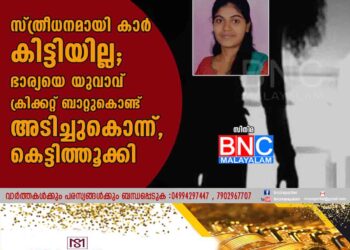 സ്ത്രീധനമായി കാർ കിട്ടിയില്ല; ഭാര്യയെ യുവാവ് ക്രിക്കറ്റ് ബാറ്റുകൊണ്ട് അടിച്ചുകൊന്ന്, കെട്ടിത്തൂക്കി