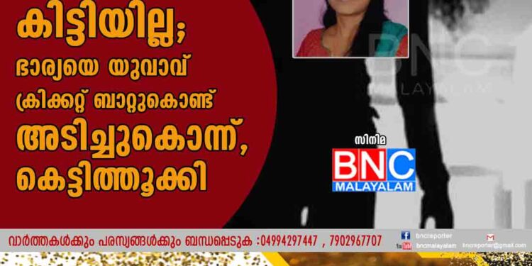 സ്ത്രീധനമായി കാർ കിട്ടിയില്ല; ഭാര്യയെ യുവാവ് ക്രിക്കറ്റ് ബാറ്റുകൊണ്ട് അടിച്ചുകൊന്ന്, കെട്ടിത്തൂക്കി