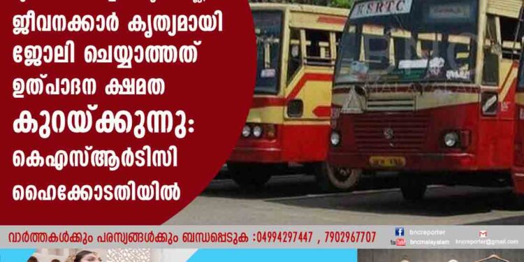 മുൻഗണന ശമ്പളക്കാര്യത്തിനല്ല, ജീവനക്കാർ കൃത്യമായി ജോലി ചെയ്യാത്തത് ഉത്പാദന ക്ഷമത കുറയ്ക്കുന്നു: കെഎസ്ആർടിസി ഹൈക്കോടതിയിൽ