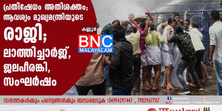 സംസ്ഥാന വ്യാപകമായി പ്രതിപക്ഷ സംഘടനകളുടെ പ്രതിഷേധം അതിശക്തം; ആവശ്യം മുഖ്യമന്ത്രിയുടെ രാജി; ലാത്തിച്ചാര്‍ജ്, ജലപീരങ്കി, സംഘര്‍ഷം