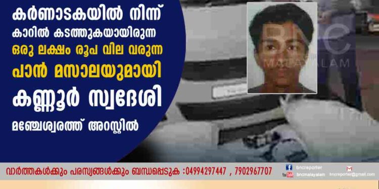 കര്‍ണാടകയില്‍ നിന്ന് കാറില്‍ കടത്തുകയായിരുന്ന ഒരു ലക്ഷം രൂപ വില വരുന്ന പാന്‍ മസാലയുമായി കണ്ണൂർ സ്വദേശി മഞ്ചേശ്വരത്ത് അറസ്റ്റില്‍