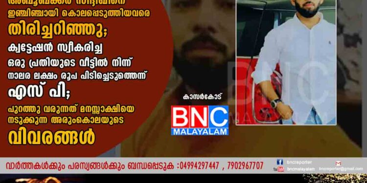 പ്രവാസിയുടെ കൊലപാതകത്തിലേക്ക് നയിച്ചത് മഞ്ചേശ്വരം സ്വദേശികളുടെ 40 ലക്ഷം രൂപയുടെ ഇടപാടുകൾ; അബൂബക്കർ സിദ്ദീഖിനെ ഇഞ്ചിഞ്ചായി കൊലപ്പെടുത്തിയവരെ തിരിച്ചറിഞ്ഞു; ക്വട്ടേഷൻ സ്വീകരിച്ച ഒരു പ്രതിയുടെ വീട്ടിൽ നിന്ന് നാലര ലക്ഷം രൂപ പിടിച്ചെടുത്തെന്ന് എസ്‌പി; പുറത്തു വരുന്നത് മനസ്സാക്ഷിയെ നടുക്കുന്ന അരുംകൊലയുടെ വിവരങ്ങൾ