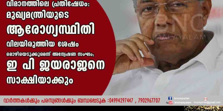 വിമാനത്തിലെ പ്രതിഷേധം: മുഖ്യമന്ത്രിയുടെ ​ആരോഗ്യസ്ഥിതി വിലയിരുത്തിയ ശേഷം മൊഴിയെടുക്കുമെന്ന് അന്വേഷണ സംഘം;​ ഇ പി ജയരാജനെ സാക്ഷിയാക്കും