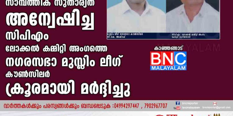 കാഞ്ഞങ്ങാട് മുഹിയുദ്ദീൻ ജുമാ മസ്ജിദിൻ്റെ സാമ്പത്തിക സുതാര്യത അന്വേഷിച്ച
സിപിഎം ലോക്കൽ കമ്മിറ്റി അംഗത്തെ നഗരസഭാ മുസ്ലിം ലീഗ് കൗൺസിലർ ക്രൂരമായി മർദ്ദിച്ചു.