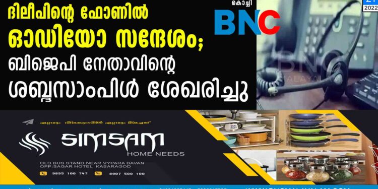 ദിലീപിന്റെ ഫോണില്‍ ഓഡിയോ സന്ദേശം; ബിജെപി നേതാവിന്റെ ശബ്ദസാംപിള്‍ ശേഖരിച്ചു