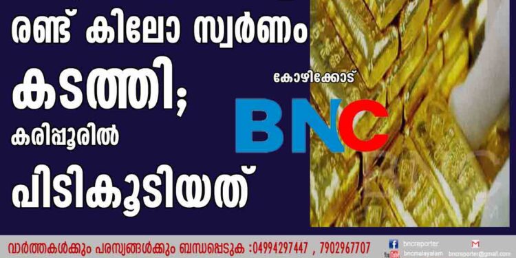 ശരീരത്തിൽ രഹസ്യഭാഗങ്ങളിൽ ഒളിപ്പിച്ച് രണ്ട് കിലോ സ്വർണം കടത്തി; കരിപ്പൂരിൽ പിടികൂടിയത്