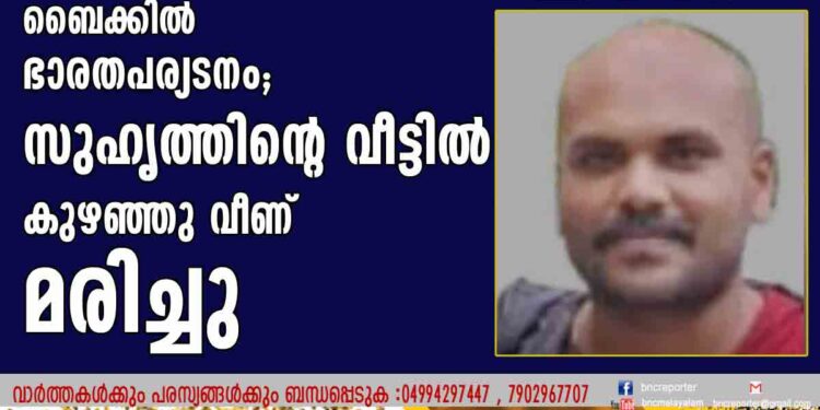 ആറുമാസം മുമ്പ് വിദേശത്തുനിന്നെത്തി,ബൈക്കില്‍ ഭാരതപര്യടനം; സുഹൃത്തിന്റെ വീട്ടില്‍ കുഴഞ്ഞുവീണ് മരിച്ചു