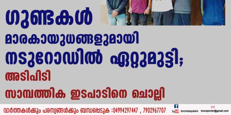 ഗുണ്ടകള്‍ മാരകായുധങ്ങളുമായി നടുറോഡില്‍ ഏറ്റുമുട്ടി; അടിപിടി സാമ്പത്തിക ഇടപാടിനെ ചൊല്ലി