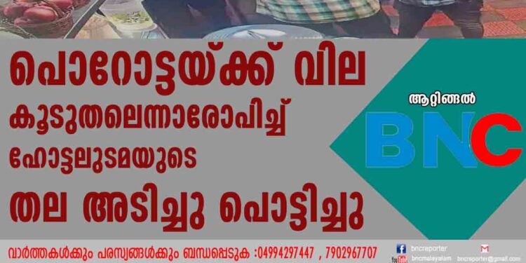 പൊറോട്ടയ്ക്ക് വില കൂടുതലെന്നാരോപിച്ച്‌ ഹോട്ടലുടമയുടെ തല അടിച്ചുപൊട്ടിച്ചു