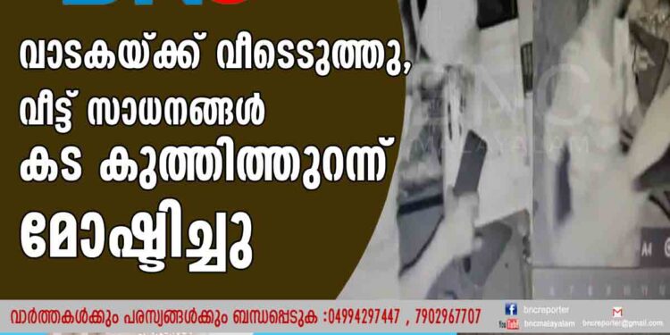 വാടകയ്ക്ക് വീടെടുത്തു, വീട്ട് സാധനങ്ങൾ കട കുത്തിത്തുറന്ന് മോഷ്ടിച്ചു