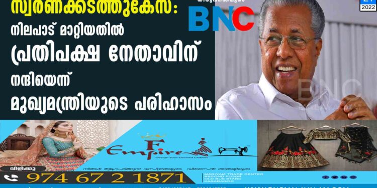 സ്വര്‍ണക്കടത്തുകേസ്: നിലപാട് മാറ്റിയതില്‍ പ്രതിപക്ഷ നേതാവിന് നന്ദിയെന്ന് മുഖ്യമന്ത്രിയുടെ പരിഹാസം