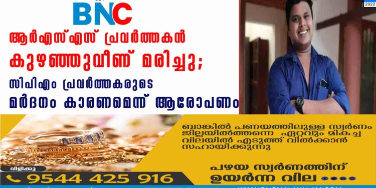 ആര്‍എസ്എസ് പ്രവര്‍ത്തകന്‍ കുഴഞ്ഞുവീണ് മരിച്ചു; സിപിഎം പ്രവർത്തകരുടെ മർദനം കാരണമെന്ന് ആരോപണം