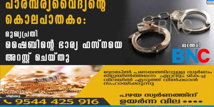 പാരമ്പര്യവൈദ്യന്റെ കൊലപാതകം: മുഖ്യപ്രതി ഷൈബിന്റെ ഭാര്യ ഫസ്നയെ അറസ്റ്റ് ചെയ്തു