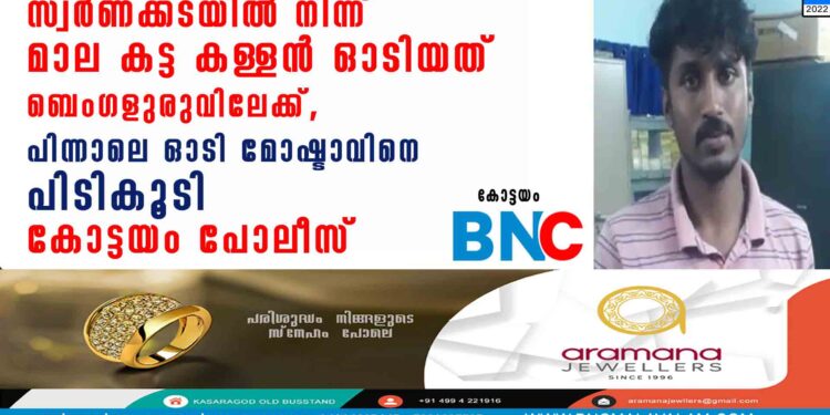 സ്വർണക്കടയിൽ നിന്ന് മാല കട്ട കള്ളൻ ഓടിയത് ബെംഗളുരുവിലേക്ക്, പിന്നാലെ ഓടി മോഷ്ടാവിനെ പിടികൂടി കോട്ടയം പോലീസ്