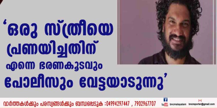 "ഒരു സ്ത്രീയെ പ്രണയിച്ചതിന് എന്നെ ഭരണകൂടവും പോലീസും വേട്ടയാടുന്നു"