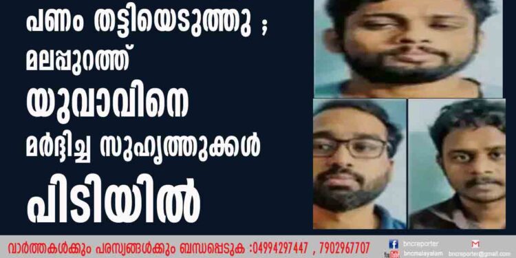 തോക്കുകൊണ്ട് തലയ്ക്കടിച്ചു, പണം തട്ടിയെടുത്തു ; മലപ്പുറത്ത് യുവാവിനെ മര്‍ദ്ദിച്ച സുഹൃത്തുക്കള്‍ പിടിയില്‍