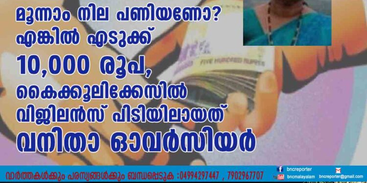 മൂന്നാം നില പണിയണോ? എങ്കിൽ എടുക്ക് 10,​000 രൂപ, കൈക്കൂലിക്കേസിൽ വിജിലൻസ് പിടിയിലായത് വനിതാ ഓവർസിയർ