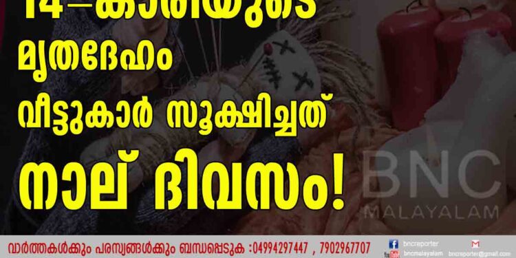 മന്ത്രവാദം നടത്തി ജീവിപ്പിക്കാന്‍ ശ്രമം, 14-കാരിയുടെ മൃതദേഹം വീട്ടുകാര്‍ സൂക്ഷിച്ചത് നാല് ദിവസം!