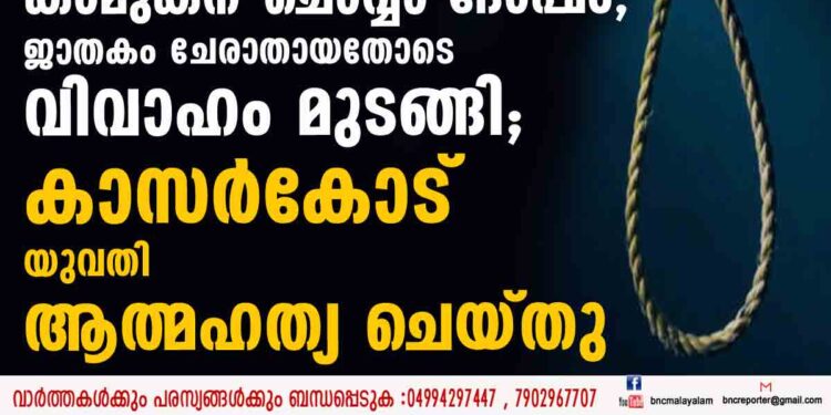 കാമുകന് ചൊവ്വാ ദോഷം, ജാതകം ചേരാതായതോടെ വിവാഹം മുടങ്ങി; കാസർകോട്  യുവതി ആത്മഹത്യ ചെയ്തു