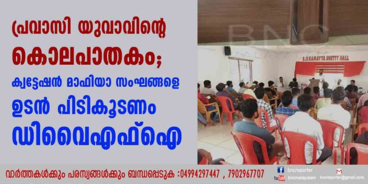 പ്രവാസി യുവാവിൻ്റെ കൊലപാതകം; ക്വട്ടേഷൻ മാഫിയാ സംഘങ്ങളെ ഉടൻ പിടികൂടണം ഡിവൈഎഫ്ഐ