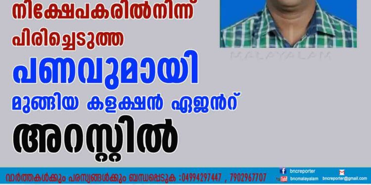 നിക്ഷേപകരിൽനിന്ന് പിരിച്ചെടുത്ത പണവുമായി മുങ്ങിയ കളക്ഷൻ ഏജൻറ് അറസ്റ്റിൽ