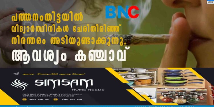 പത്തനംതിട്ടയിൽ വിദ്യാർത്ഥിനികൾ ചേരിതിരിഞ്ഞ് നിരന്തരം അടിയുണ്ടാക്കുന്നു, ആവശ്യം കഞ്ചാവ്