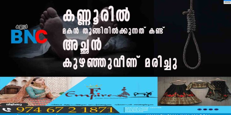 കണ്ണൂരിൽ മകൻ തൂങ്ങിനിൽക്കുന്നത് കണ്ട് അച്ഛൻ കുഴഞ്ഞുവീണ് മരിച്ചു