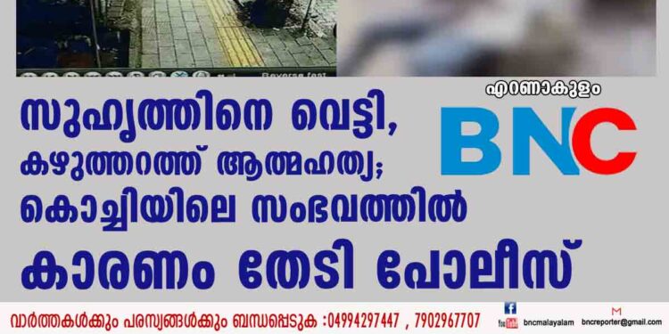 സുഹൃത്തിനെ വെട്ടി, കഴുത്തറത്ത് ആത്മഹത്യ; കൊച്ചിയിലെ സംഭവത്തിൽ കാരണം തേടി പോലീസ്