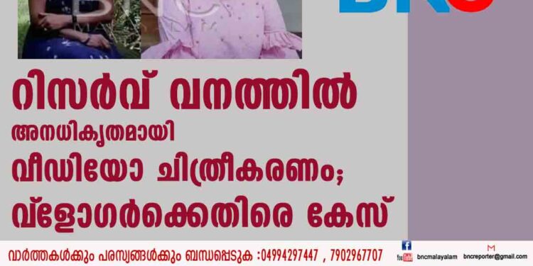 റിസർവ് വനത്തിൽ അനധികൃതമായി വീഡിയോ ചിത്രീകരണം; വ്‌ളോഗർക്കെതിരെ കേസ്