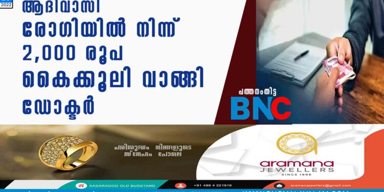 ആദിവാസി രോഗിയില്‍ നിന്ന് 2,000 രൂപ കൈക്കൂലി വാങ്ങി ഡോക്ടര്‍